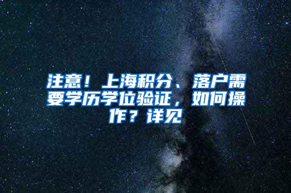 注意！上海积分、落户需要学历学位验证，如何操作？详见→