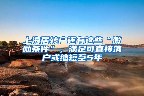 上海居转户还有这些“激励条件”，满足可直接落户或缩短至5年