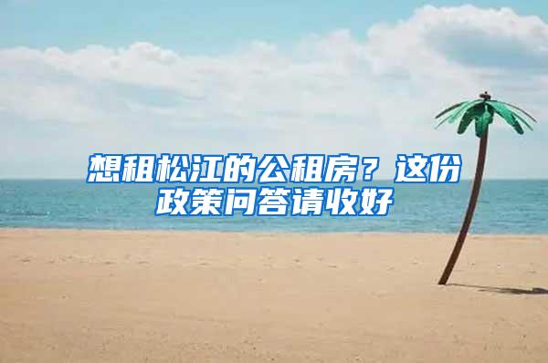 想租松江的公租房？这份政策问答请收好→