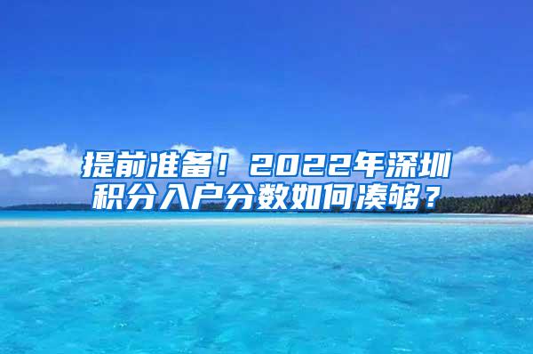 提前准备！2022年深圳积分入户分数如何凑够？