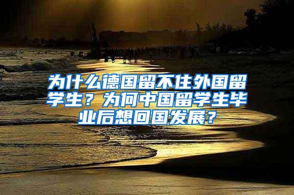 为什么德国留不住外国留学生？为何中国留学生毕业后想回国发展？