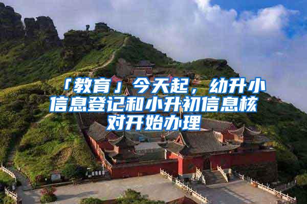 「教育」今天起，幼升小信息登记和小升初信息核对开始办理