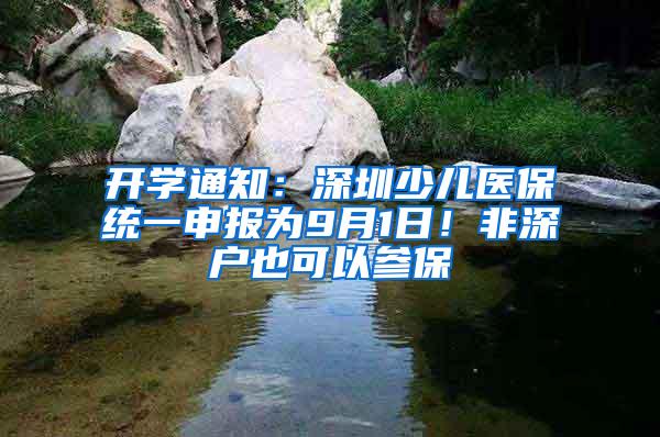 开学通知：深圳少儿医保统一申报为9月1日！非深户也可以参保