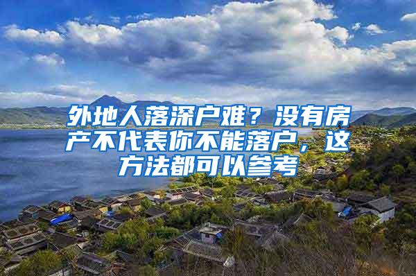 外地人落深户难？没有房产不代表你不能落户，这方法都可以参考