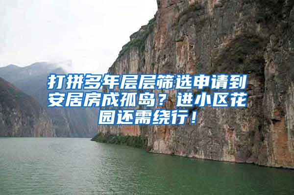 打拼多年层层筛选申请到安居房成孤岛？进小区花园还需绕行！