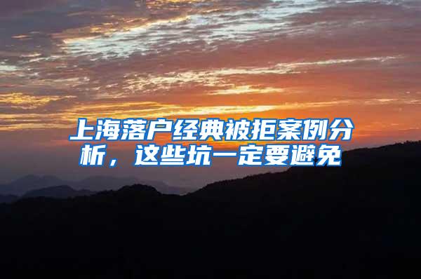 上海落户经典被拒案例分析，这些坑一定要避免