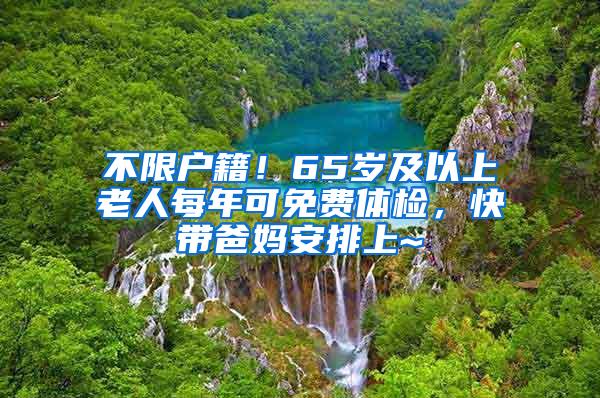 不限户籍！65岁及以上老人每年可免费体检，快带爸妈安排上~