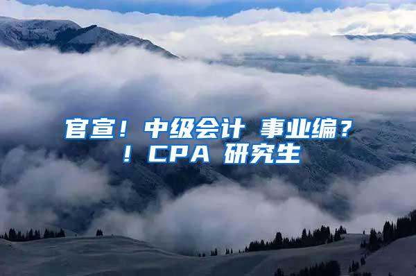 官宣！中级会计≈事业编？！CPA≈研究生
