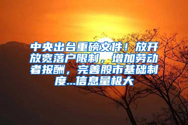 中央出台重磅文件！放开放宽落户限制，增加劳动者报酬，完善股市基础制度...信息量极大