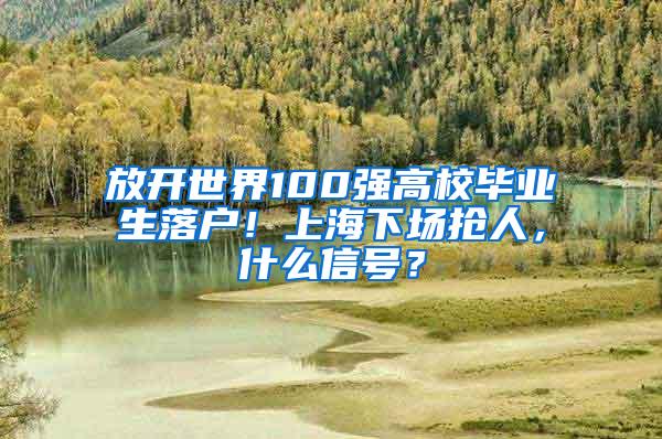 放开世界100强高校毕业生落户！上海下场抢人，什么信号？