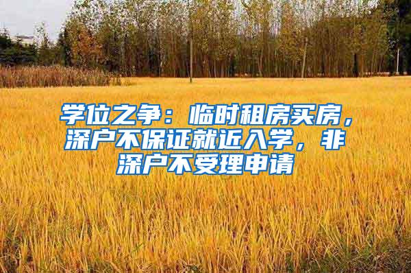 学位之争：临时租房买房，深户不保证就近入学，非深户不受理申请