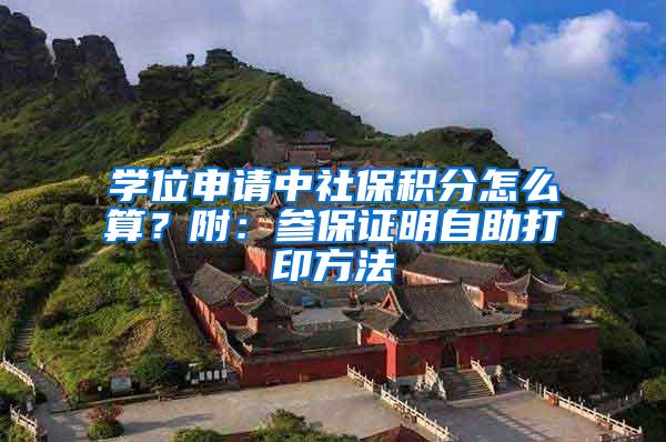 学位申请中社保积分怎么算？附：参保证明自助打印方法