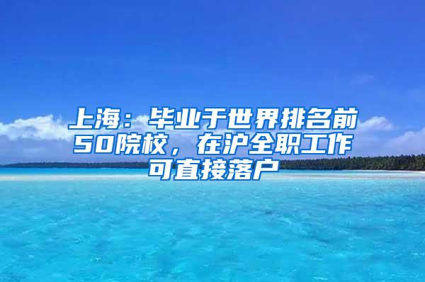 上海：毕业于世界排名前50院校，在沪全职工作可直接落户