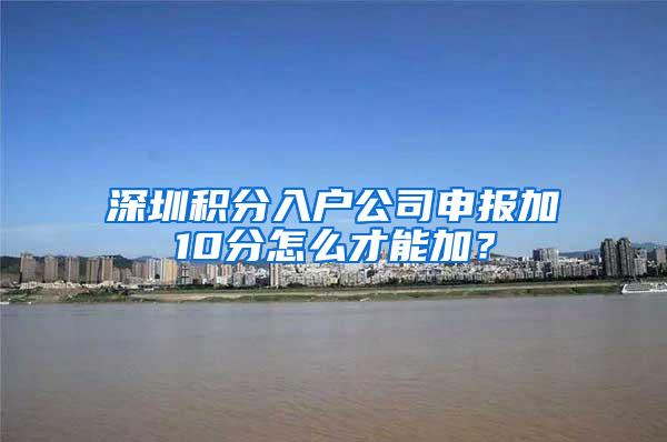 深圳积分入户公司申报加10分怎么才能加？
