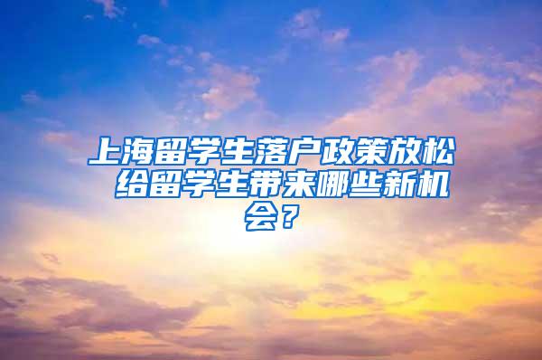 上海留学生落户政策放松 给留学生带来哪些新机会？