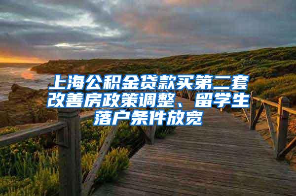 上海公积金贷款买第二套改善房政策调整、留学生落户条件放宽