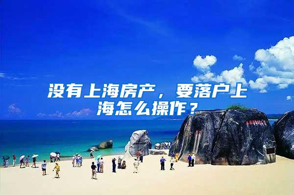 没有上海房产，要落户上海怎么操作？