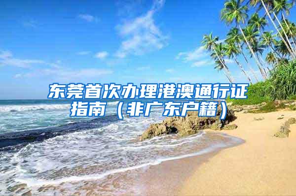 东莞首次办理港澳通行证指南（非广东户籍）