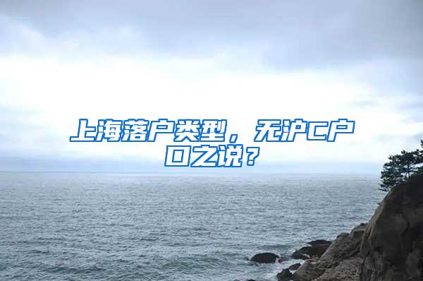 上海落户类型，无沪C户口之说？