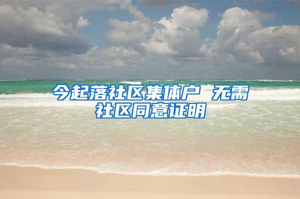 今起落社区集体户 无需社区同意证明