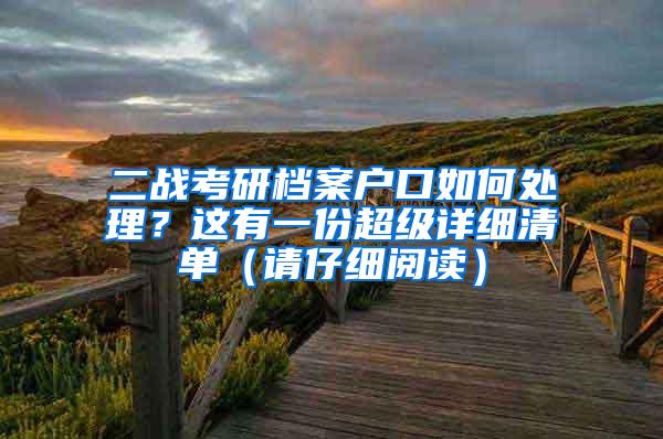 二战考研档案户口如何处理？这有一份超级详细清单（请仔细阅读）