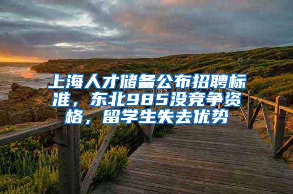 上海人才储备公布招聘标准，东北985没竞争资格，留学生失去优势