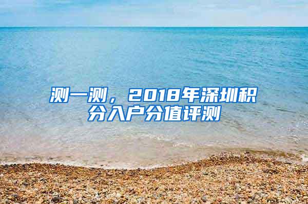 测一测，2018年深圳积分入户分值评测