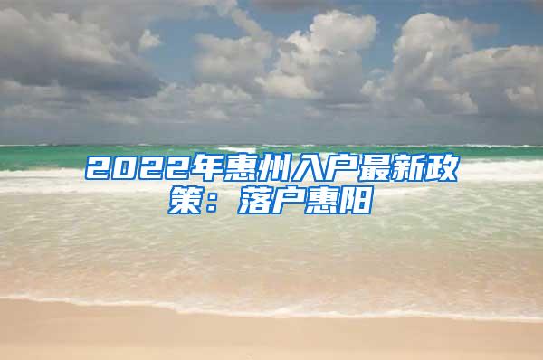 2022年惠州入户最新政策：落户惠阳