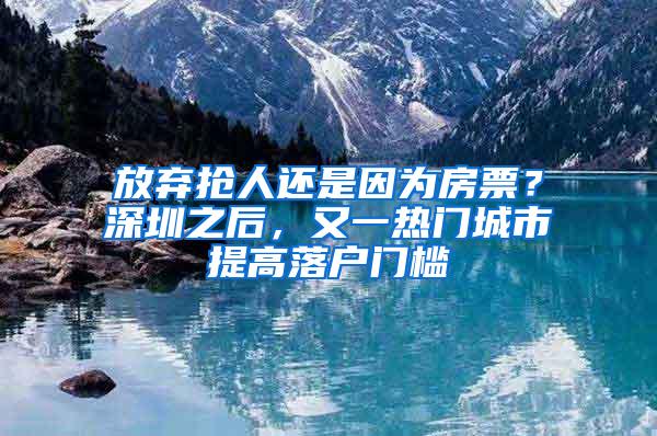 放弃抢人还是因为房票？深圳之后，又一热门城市提高落户门槛