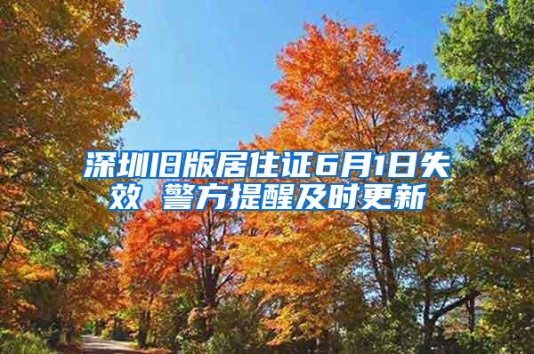 深圳旧版居住证6月1日失效 警方提醒及时更新