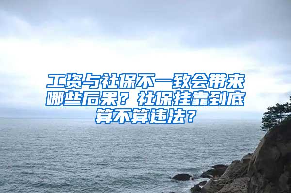 工资与社保不一致会带来哪些后果？社保挂靠到底算不算违法？