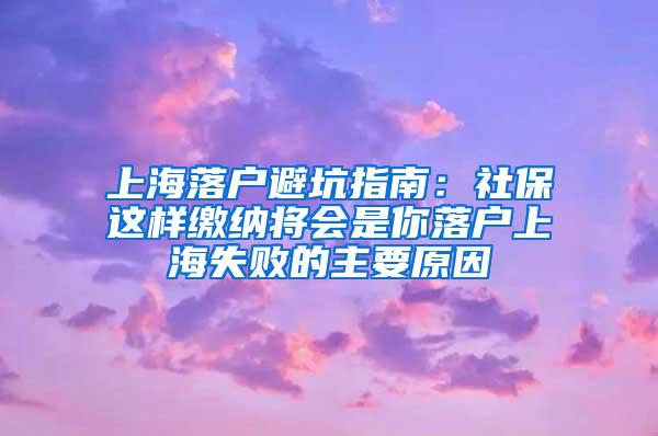 上海落户避坑指南：社保这样缴纳将会是你落户上海失败的主要原因