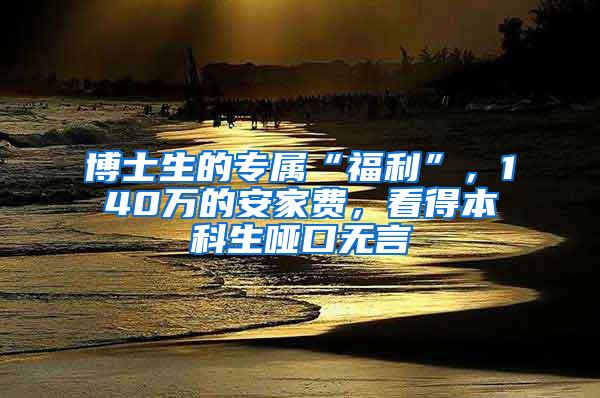 博士生的专属“福利”，140万的安家费，看得本科生哑口无言