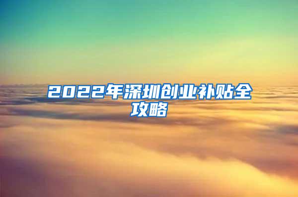 2022年深圳创业补贴全攻略