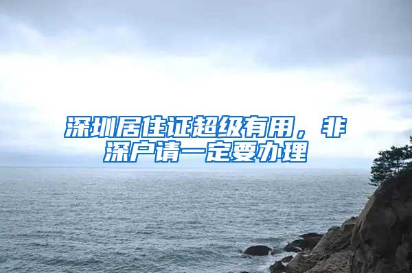 深圳居住证超级有用，非深户请一定要办理