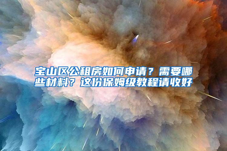 宝山区公租房如何申请？需要哪些材料？这份保姆级教程请收好→