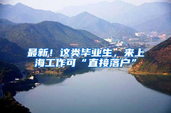 最新！这类毕业生，来上海工作可“直接落户”