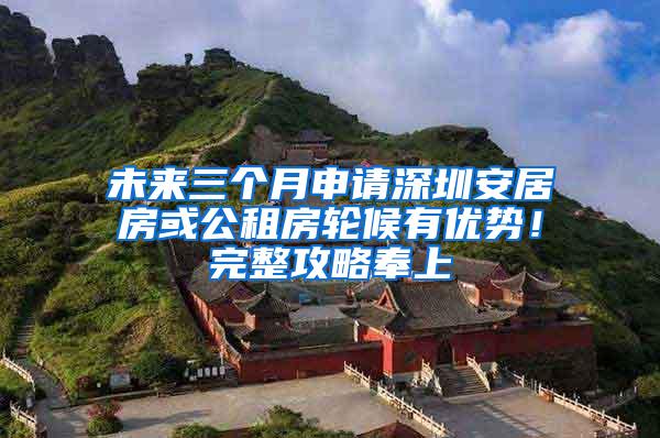 未来三个月申请深圳安居房或公租房轮候有优势！完整攻略奉上