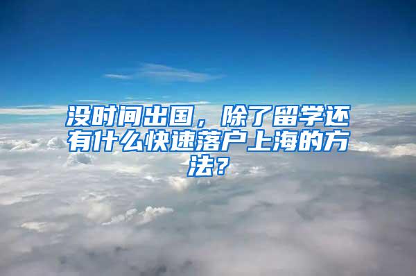 没时间出国，除了留学还有什么快速落户上海的方法？