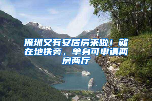 深圳又有安居房来啦！就在地铁旁，单身可申请两房两厅