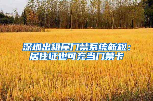 深圳出租屋门禁系统新规：居住证也可充当门禁卡
