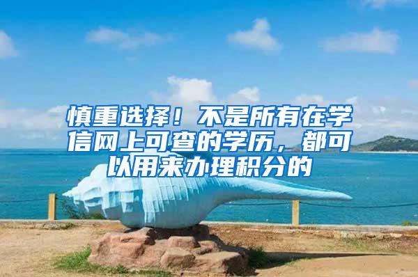 慎重选择！不是所有在学信网上可查的学历，都可以用来办理积分的