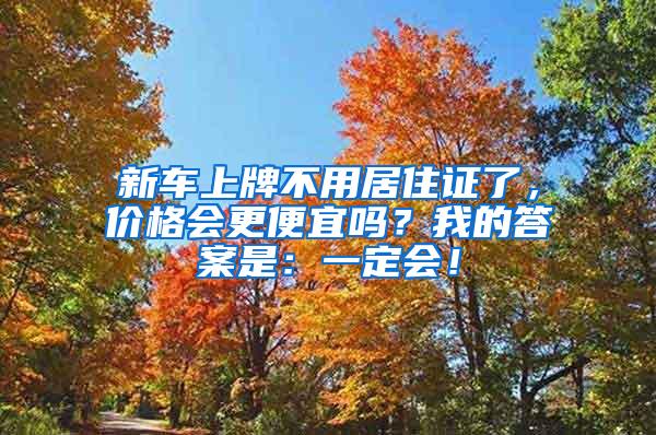 新车上牌不用居住证了，价格会更便宜吗？我的答案是：一定会！