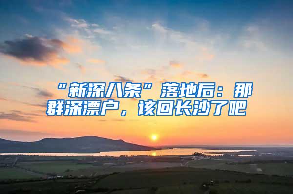 “新深八条”落地后：那群深漂户，该回长沙了吧