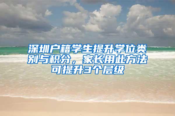深圳户籍学生提升学位类别与积分，家长用此方法可提升3个层级