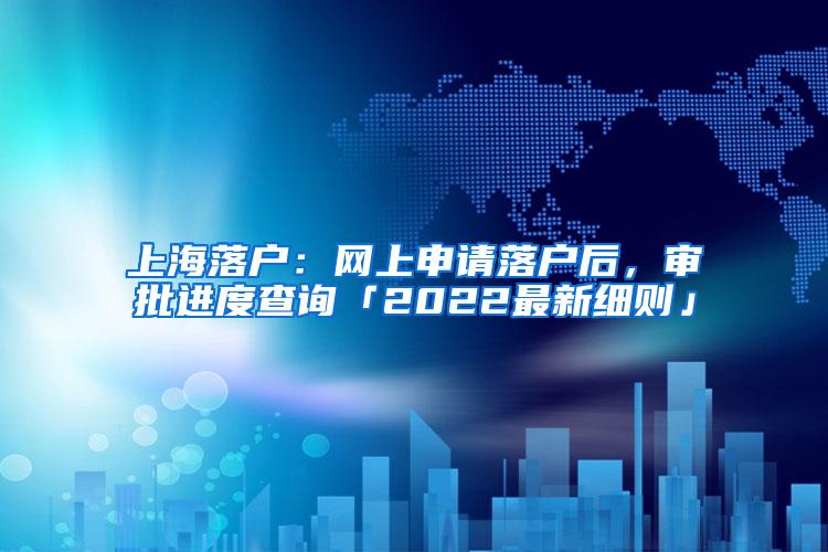 上海落户：网上申请落户后，审批进度查询「2022最新细则」