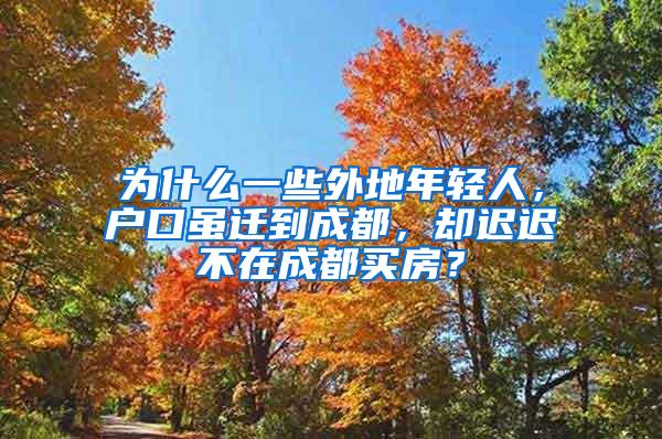 为什么一些外地年轻人，户口虽迁到成都，却迟迟不在成都买房？
