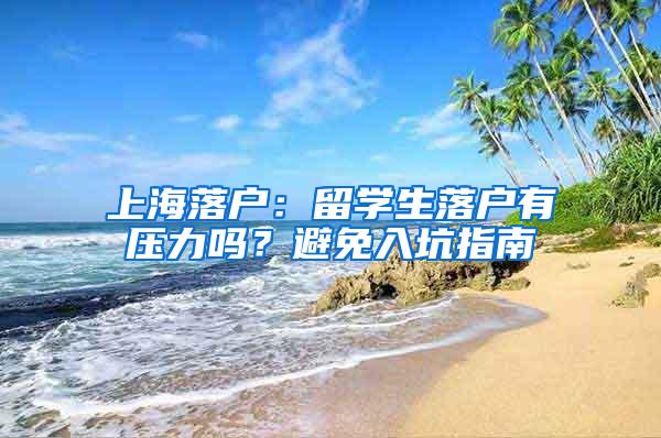 上海落户：留学生落户有压力吗？避免入坑指南