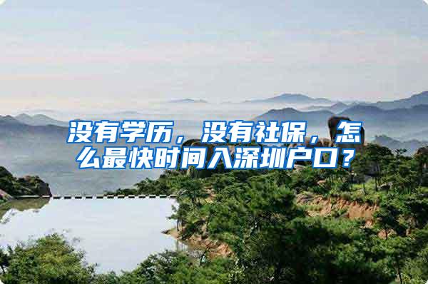 没有学历，没有社保，怎么最快时间入深圳户口？