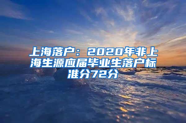 上海落户：2020年非上海生源应届毕业生落户标准分72分